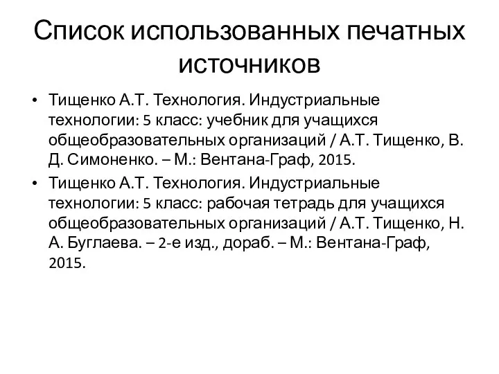 Список использованных печатных источников Тищенко А.Т. Технология. Индустриальные технологии: 5 класс: учебник