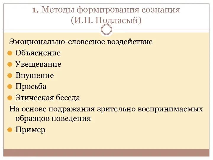 1. Методы формирования сознания (И.П. Подласый) Эмоционально-словесное воздействие Объяснение Увещевание Внушение Просьба