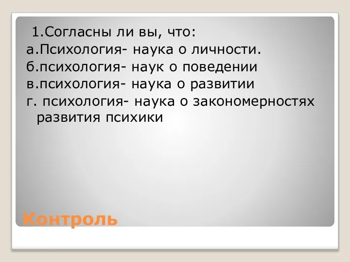 Контроль 1.Согласны ли вы, что: а.Психология- наука о личности. б.психология- наук о