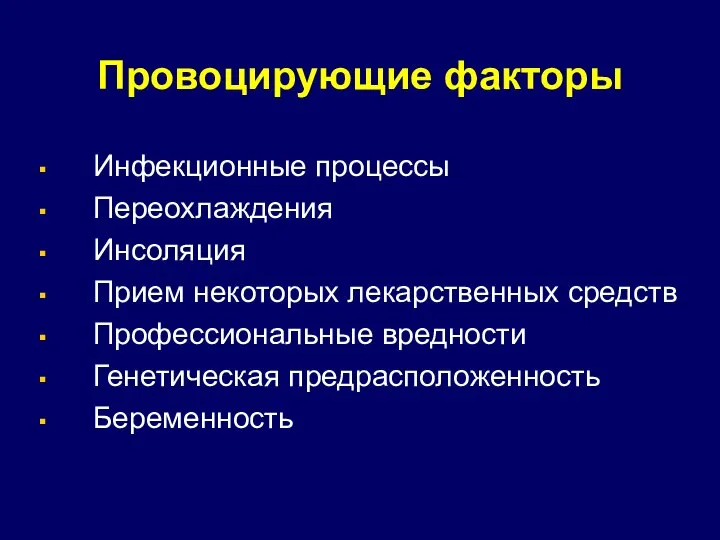 Провоцирующие факторы Инфекционные процессы Переохлаждения Инсоляция Прием некоторых лекарственных средств Профессиональные вредности Генетическая предрасположенность Беременность