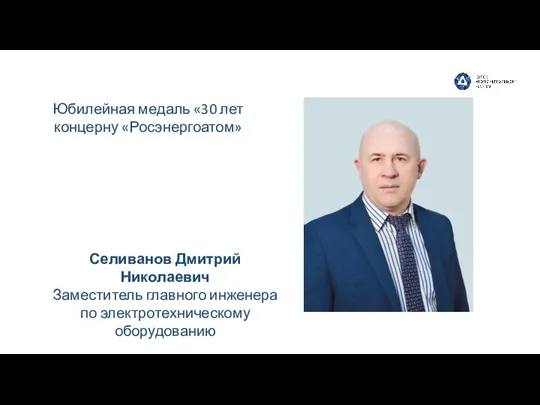 Селиванов Дмитрий Николаевич Заместитель главного инженера по электротехническому оборудованию Юбилейная медаль «30 лет концерну «Росэнергоатом»