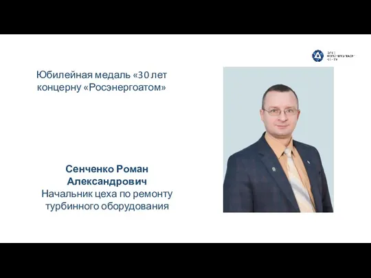 Сенченко Роман Александрович Начальник цеха по ремонту турбинного оборудования Юбилейная медаль «30 лет концерну «Росэнергоатом»