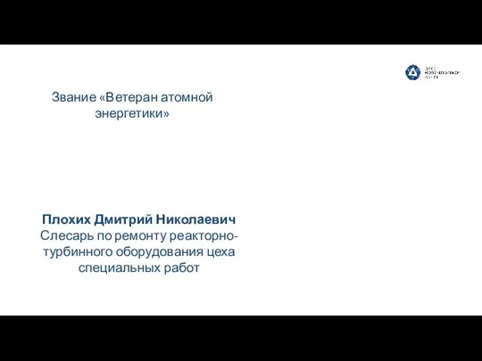 Плохих Дмитрий Николаевич Слесарь по ремонту реакторно-турбинного оборудования цеха специальных работ Звание «Ветеран атомной энергетики»