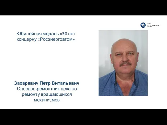 Захаревич Петр Витальевич Слесарь-ремонтник цеха по ремонту вращающихся механизмов Юбилейная медаль «30 лет концерну «Росэнергоатом»