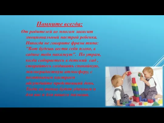 Помните всегда: От родителей во многом зависит эмоциональный настрой ребенка. Никогда не