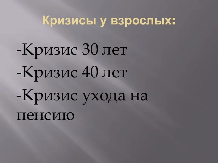 Кризисы у взрослых: -Кризис 30 лет -Кризис 40 лет -Кризис ухода на пенсию