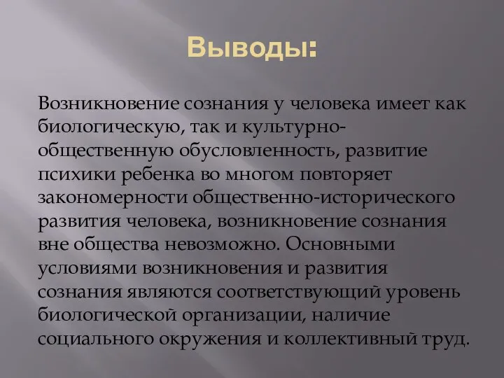 Выводы: Возникновение сознания у человека имеет как биологическую, так и культурно-общественную обусловленность,