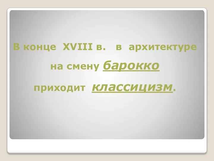 В конце XVIII в. в архитектуре на смену барокко приходит классицизм.