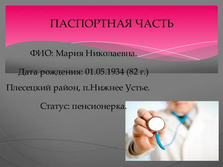 ПАСПОРТНАЯ ЧАСТЬ ФИО: Мария Николаевна. Дата рождения: 01.05.1934 (82 г.) Плесецкий район, п.Нижнее Устье. Статус: пенсионерка.