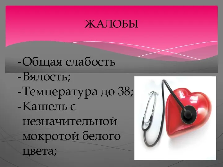 ЖАЛОБЫ Общая слабость Вялость; Температура до 38; Кашель с незначительной мокротой белого цвета;