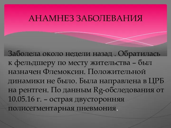 АНАМНЕЗ ЗАБОЛЕВАНИЯ Заболела около недели назад . Обратилась к фельдшеру по месту