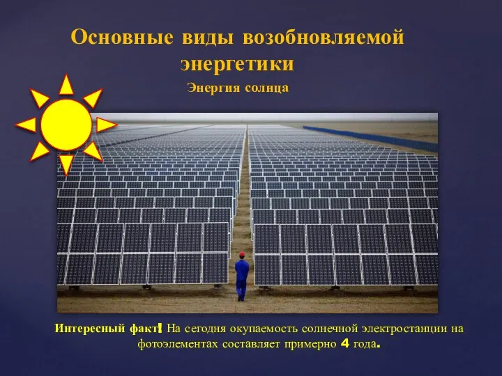Основные виды возобновляемой энергетики Энергия солнца Интересный факт! На сегодня окупаемость солнечной