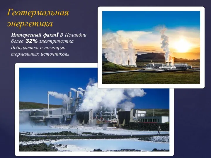 Геотермальная энергетика Интересный факт! В Исландии более 32% электричества добывается с помощью термальных источников.