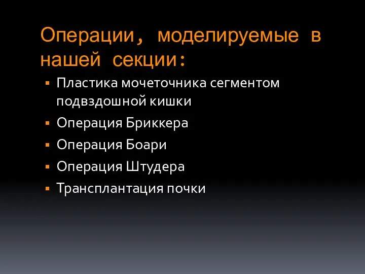 Операции, моделируемые в нашей секции: Пластика мочеточника сегментом подвздошной кишки Операция Бриккера