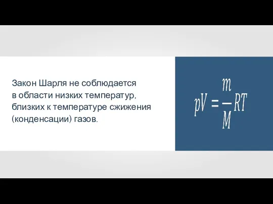 Закон Шарля не соблюдается в области низких температур, близких к температуре сжижения (конденсации) газов.