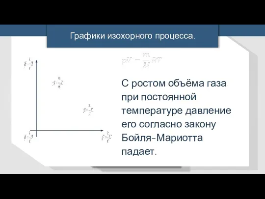 С ростом объёма газа при постоянной температуре давление его согласно закону Бойля-Мариотта падает. Графики изохорного процесса.