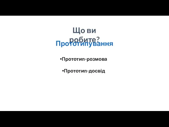 Що ви робите? Прототипування Прототип-розмова Прототип-досвід