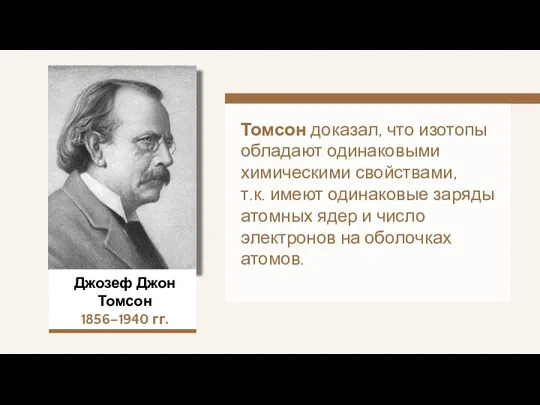 Джозеф Джон Томсон 1856–1940 гг. Томсон доказал, что изотопы обладают одинаковыми химическими