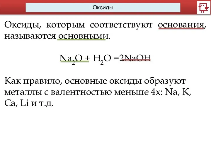 Оксиды Оксиды, которым соответствуют основания, называются основными. Na2O + H2O =2NaOH Как