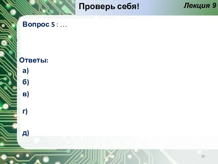 Лекция 9 Проверь себя! Вопрос 5 : … Ответы: а) б) в) г) д)