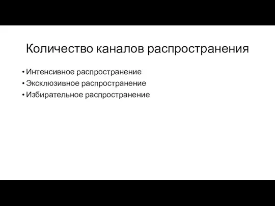 Количество каналов распространения Интенсивное распространение Эксклюзивное распространение Избирательное распространение