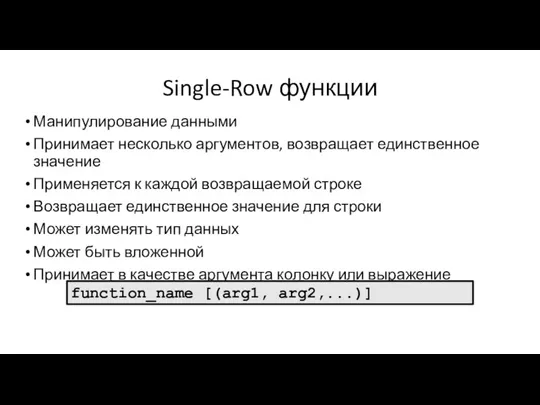 Single-Row функции Манипулирование данными Принимает несколько аргументов, возвращает единственное значение Применяется к