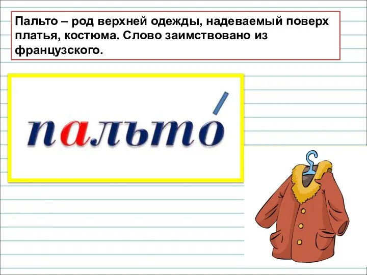 Пальто – род верхней одежды, надеваемый поверх платья, костюма. Слово заимствовано из французского.