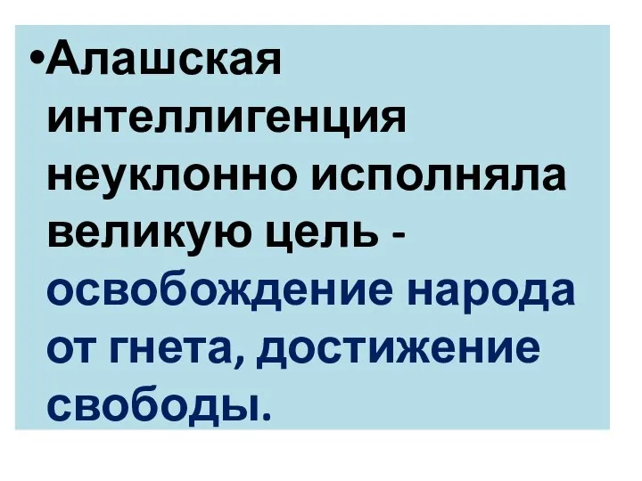 Алашская интеллигенция неуклонно исполняла великую цель - освобождение народа от гнета, достижение свободы.