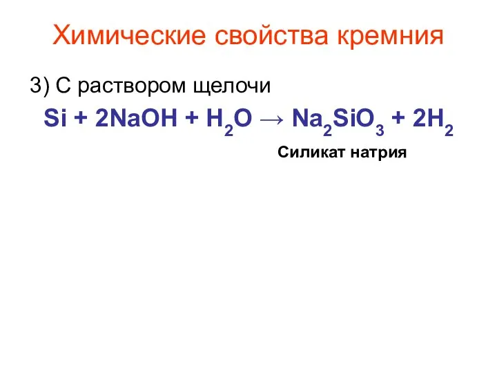 Химические свойства кремния 3) С раствором щелочи Si + 2NaOH + H2O