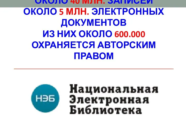 ОКОЛО 40 МЛН. ЗАПИСЕЙ ОКОЛО 5 МЛН. ЭЛЕКТРОННЫХ ДОКУМЕНТОВ ИЗ НИХ ОКОЛО 600.000 ОХРАНЯЕТСЯ АВТОРСКИМ ПРАВОМ