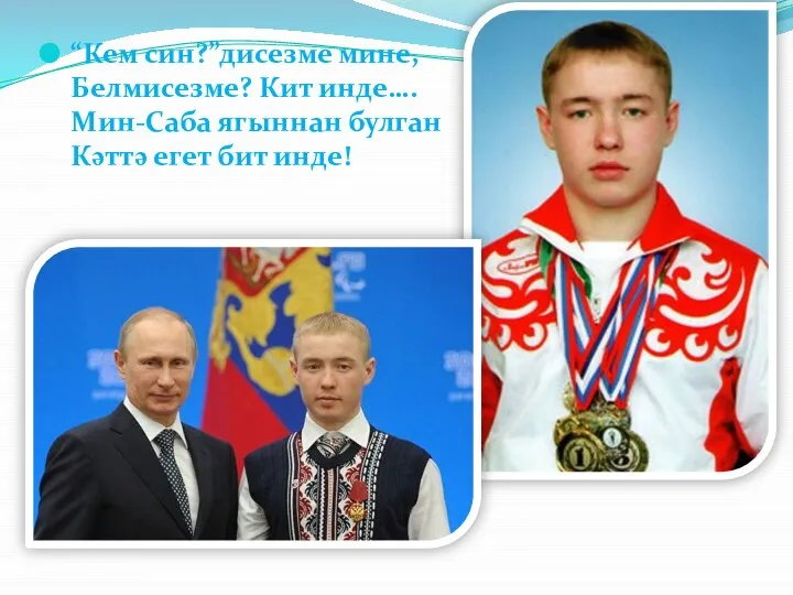 - “Кем син?”дисезме мине, Белмисезме? Кит инде…. Мин-Саба ягыннан булган Кәттә егет бит инде!