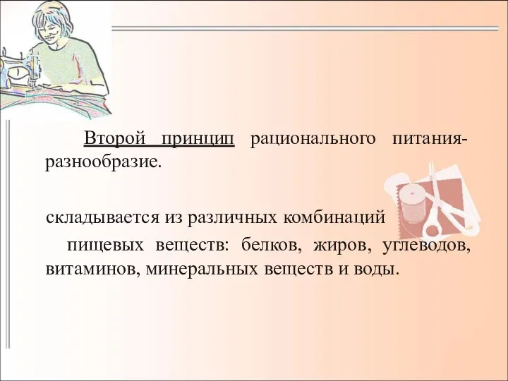 Второй принцип рационального питания- разнообразие. складывается из различных комбинаций пищевых веществ: белков,