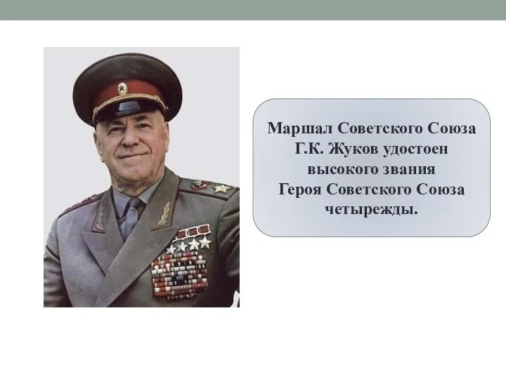 Маршал Советского Союза Г.К. Жуков удостоен высокого звания Героя Советского Союза четырежды.