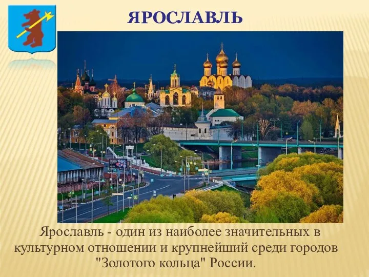 ЯРОСЛАВЛЬ Ярославль - один из наиболее значительных в культурном отношении и крупнейший