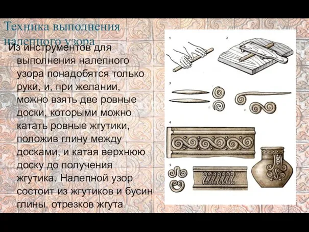 Техника выполнения налепного узора Из инструментов для выполнения налепного узора понадобятся только