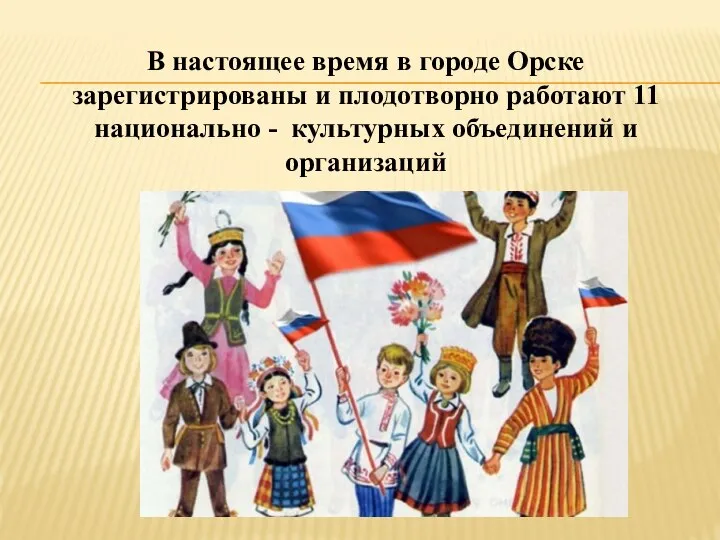 В настоящее время в городе Орске зарегистрированы и плодотворно работают 11 национально