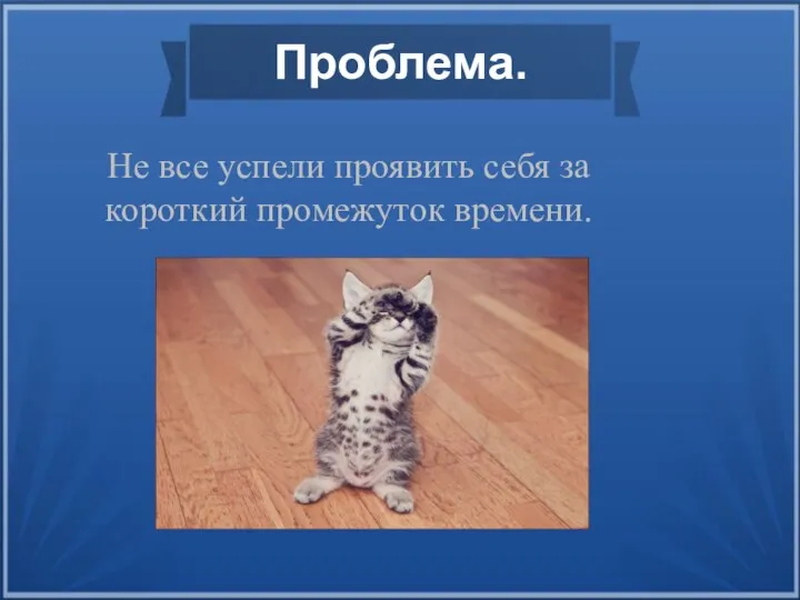 Проблема. Не все успели проявить себя за короткий промежуток времени.