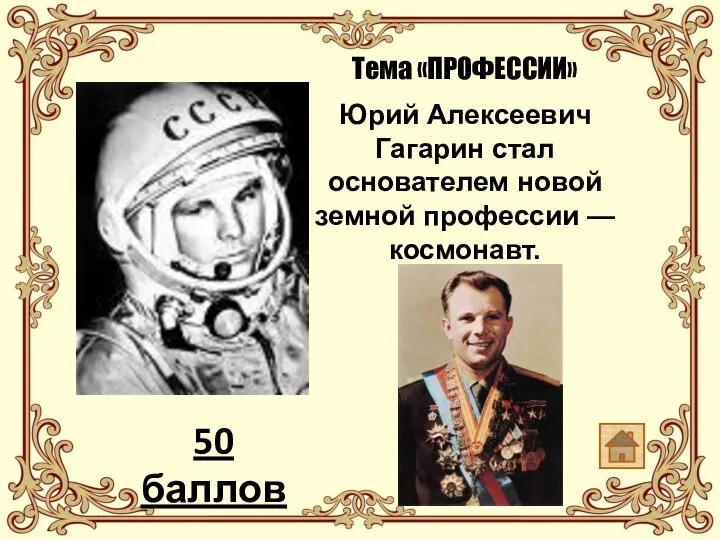 Тема «ПРОФЕССИИ» Юрий Алексеевич Гагарин стал основателем новой земной профессии — космонавт. 50 баллов
