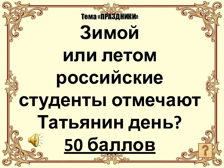 Тема «ПРАЗДНИКИ» Зимой или летом российские студенты отмечают Татьянин день? 50 баллов