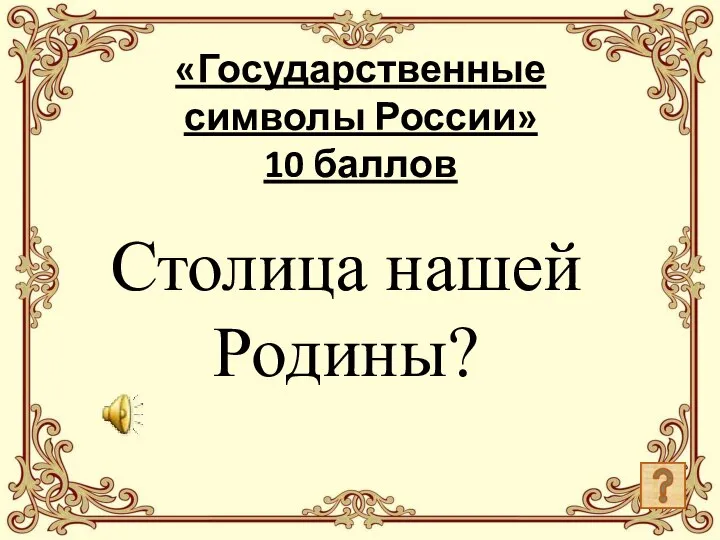 «Государственные символы России» 10 баллов Столица нашей Родины?