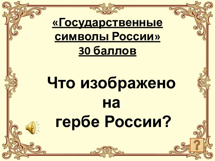 «Государственные символы России» 30 баллов Что изображено на гербе России?