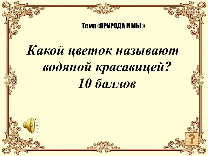 Какой цветок называют водяной красавицей? 10 баллов Тема «ПРИРОДА И МЫ »