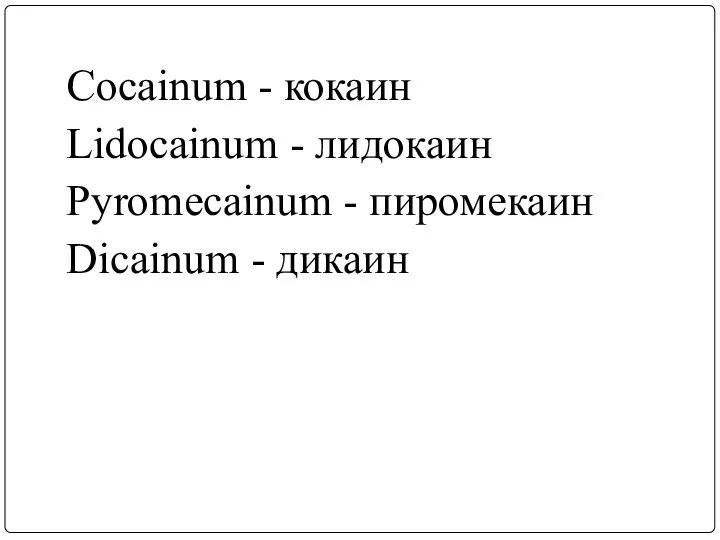 Cocainum - кокаин Lidocainum - лидокаин Pyromecainum - пиромекаин Dicainum - дикаин