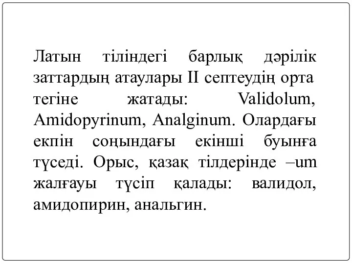 Латын тіліндегі барлық дәрілік заттардың атаулары ІІ септеудің орта тегіне жатады: Validolum,