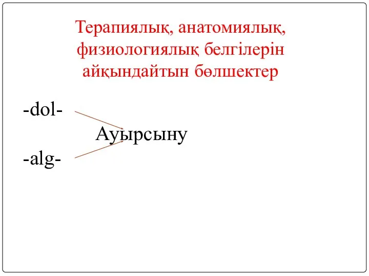 Терапиялық, анатомиялық, физиологиялық белгілерін айқындайтын бөлшектер -dol- Ауырсыну -alg-