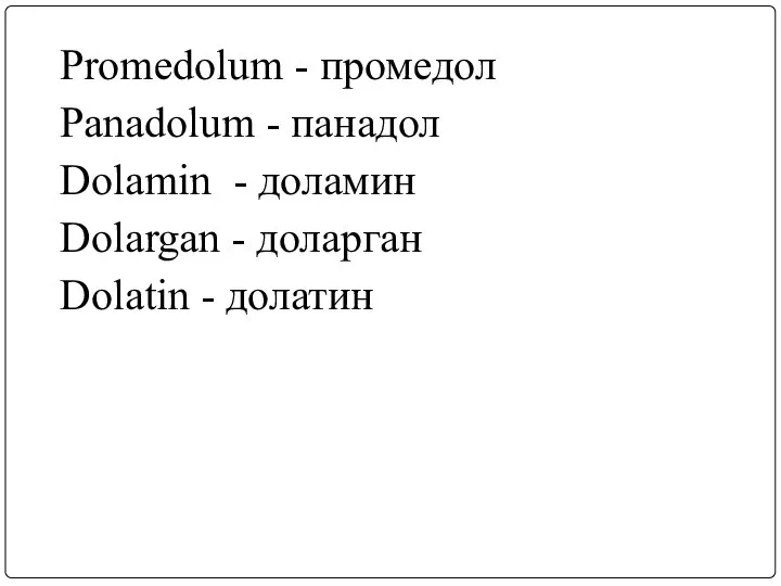 Promedolum - промедол Panadolum - панадол Dolamin - доламин Dolargan - доларган Dolatin - долатин