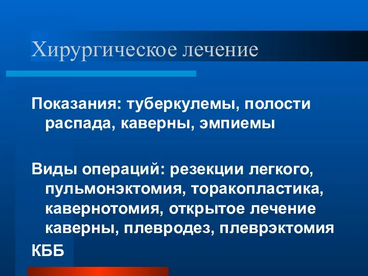 Хирургическое лечение Показания: туберкулемы, полости распада, каверны, эмпиемы Виды операций: резекции легкого,