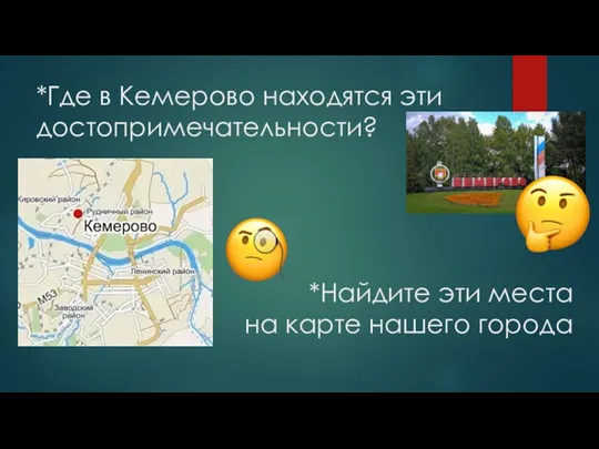 *Где в Кемерово находятся эти достопримечательности? *Найдите эти места на карте нашего города