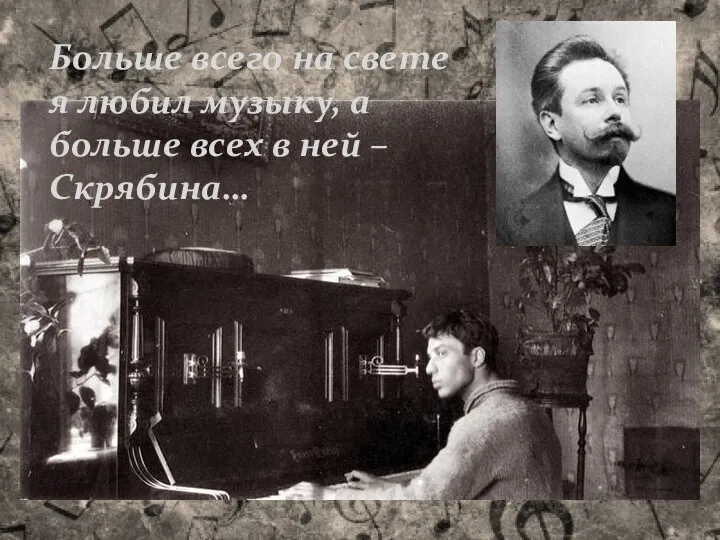 Больше всего на свете я любил музыку, а больше всех в ней – Скрябина…