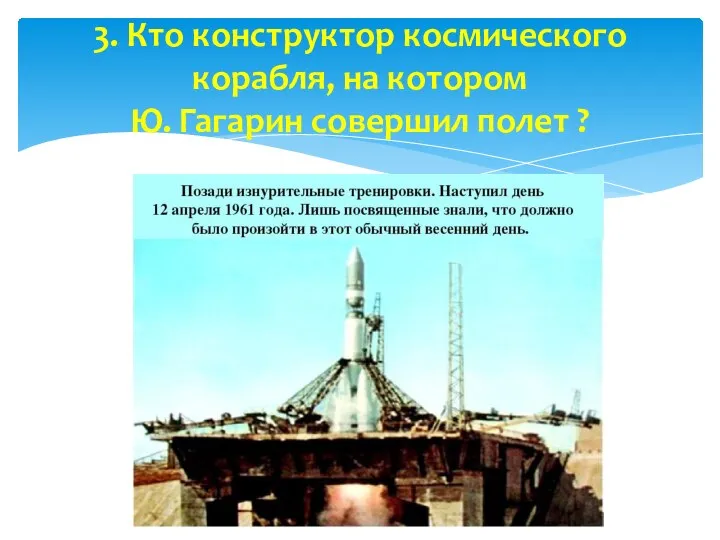 3. Кто конструктор космического корабля, на котором Ю. Гагарин совершил полет ?